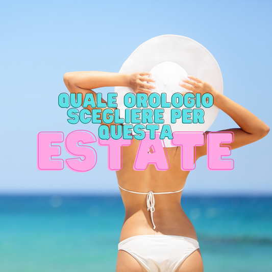 Quale orologio scegliere per quest’estate?